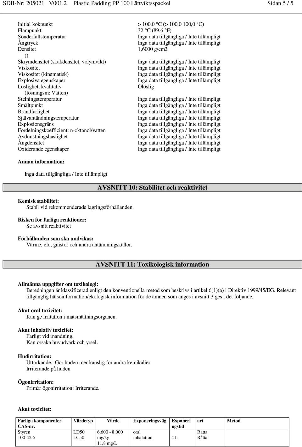 tillgängliga / Inte tillämpligt Viskositet Inga data tillgängliga / Inte tillämpligt Viskositet (kinematisk) Inga data tillgängliga / Inte tillämpligt Explosiva egenskaper Inga data tillgängliga /