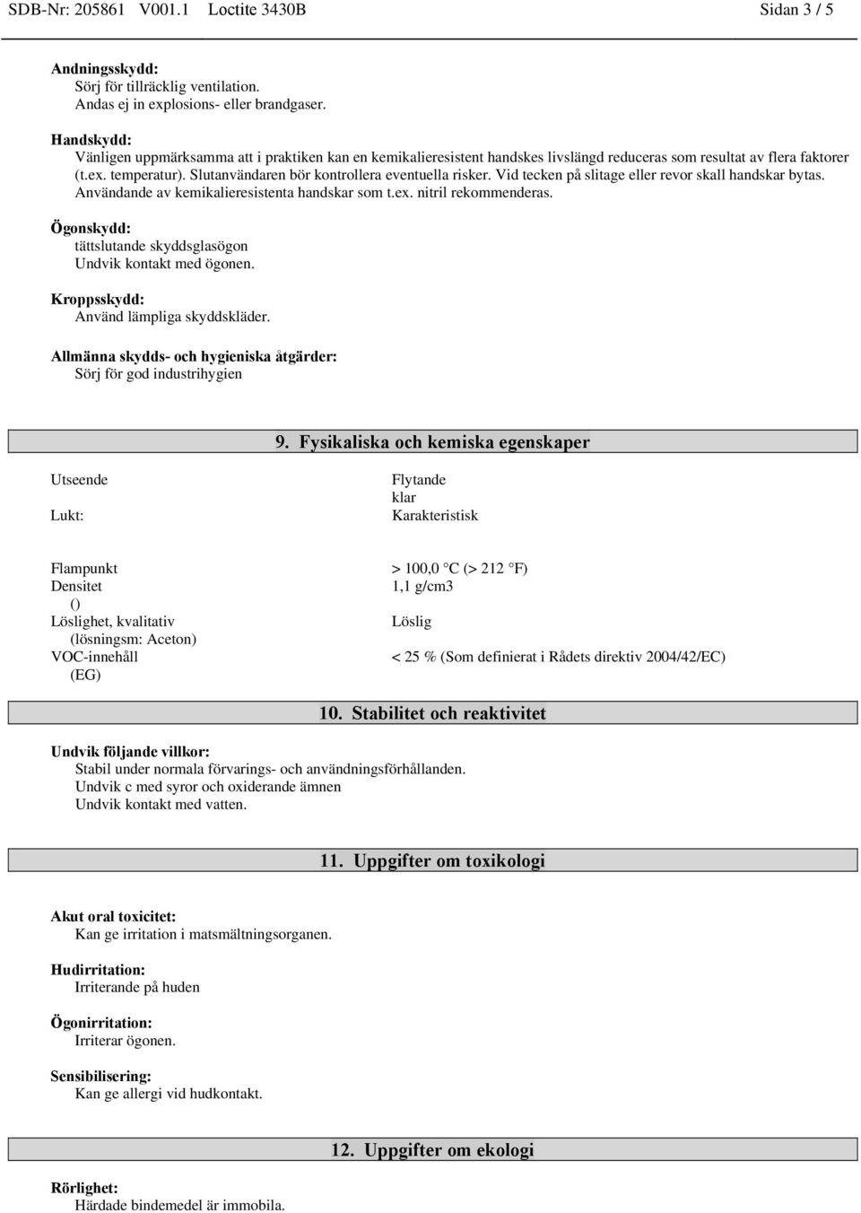 Slutanvändaren bör kontrollera eventuella risker. Vid tecken på slitage eller revor skall handskar bytas. Användande av kemikalieresistenta handskar som t.ex. nitril rekommenderas.