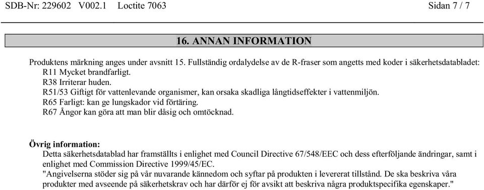 R51/53 Giftigt för vattenlevande organismer, kan orsaka skadliga långtidseffekter i vattenmiljön. R65 Farligt: kan ge lungskador vid förtäring. R67 Ångor kan göra att man blir dåsig och omtöcknad.