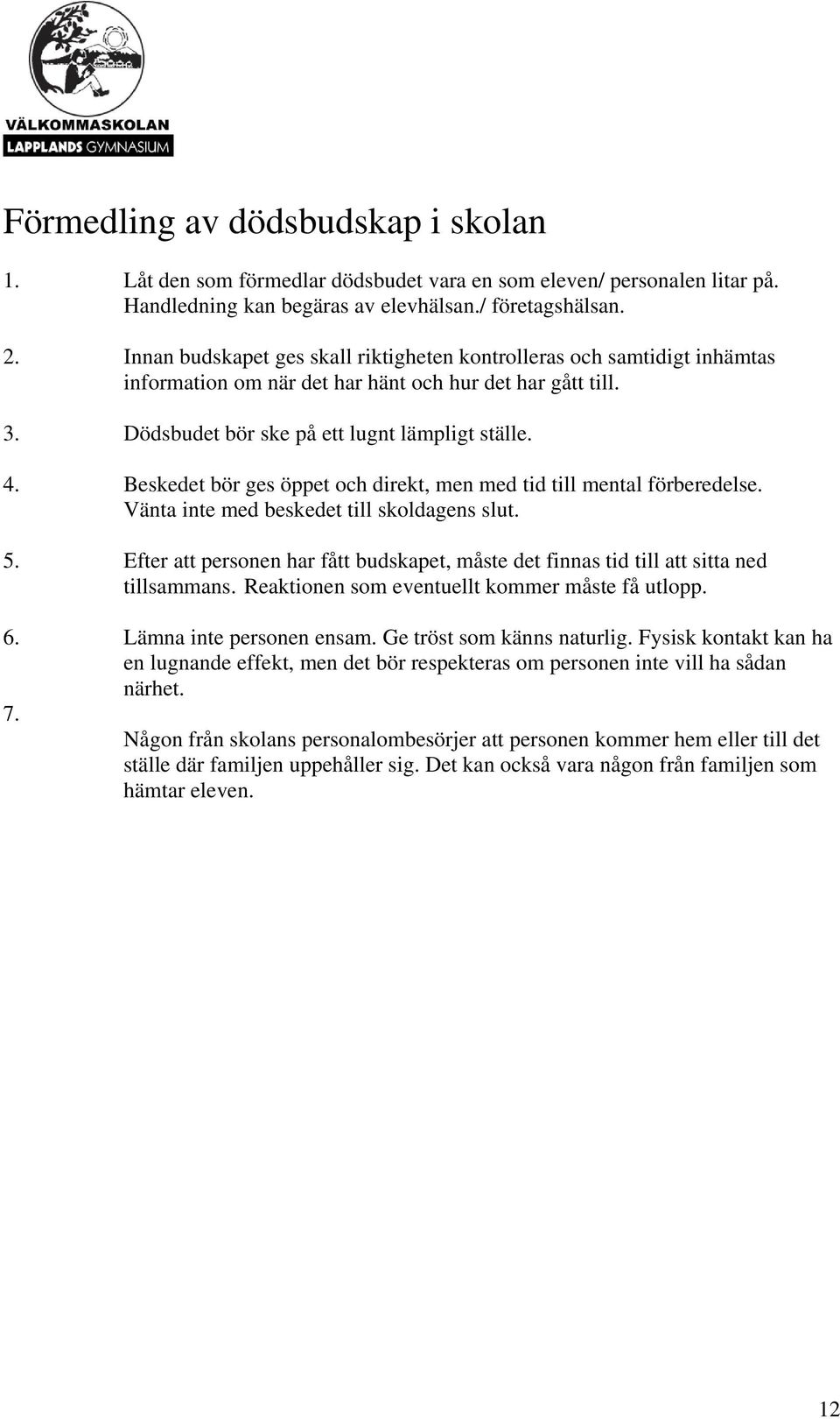 Beskedet bör ges öppet och direkt, men med tid till mental förberedelse. Vänta inte med beskedet till skoldagens slut. 5.
