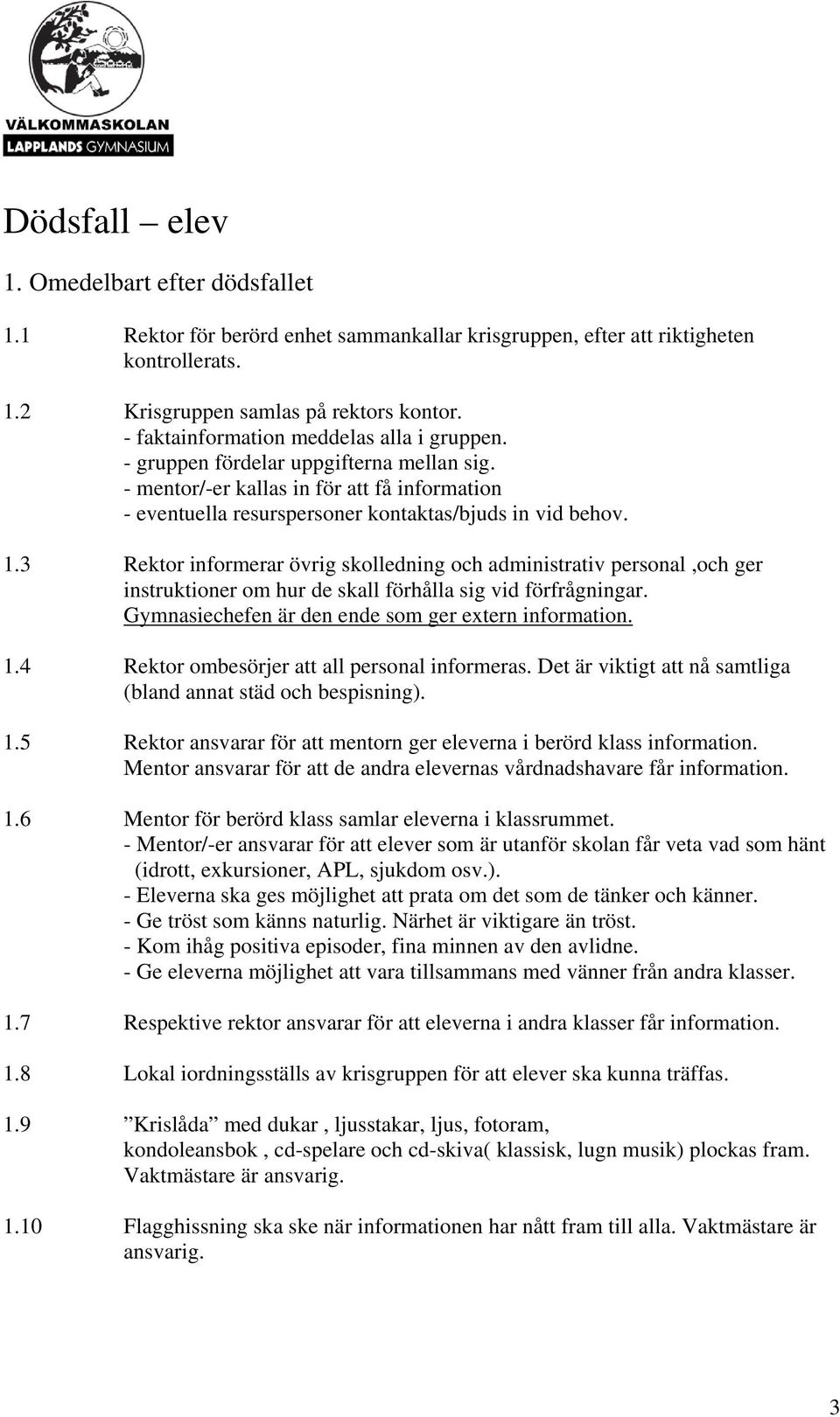 3 Rektor informerar övrig skolledning och administrativ personal,och ger instruktioner om hur de skall förhålla sig vid förfrågningar. Gymnasiechefen är den ende som ger extern information. 1.