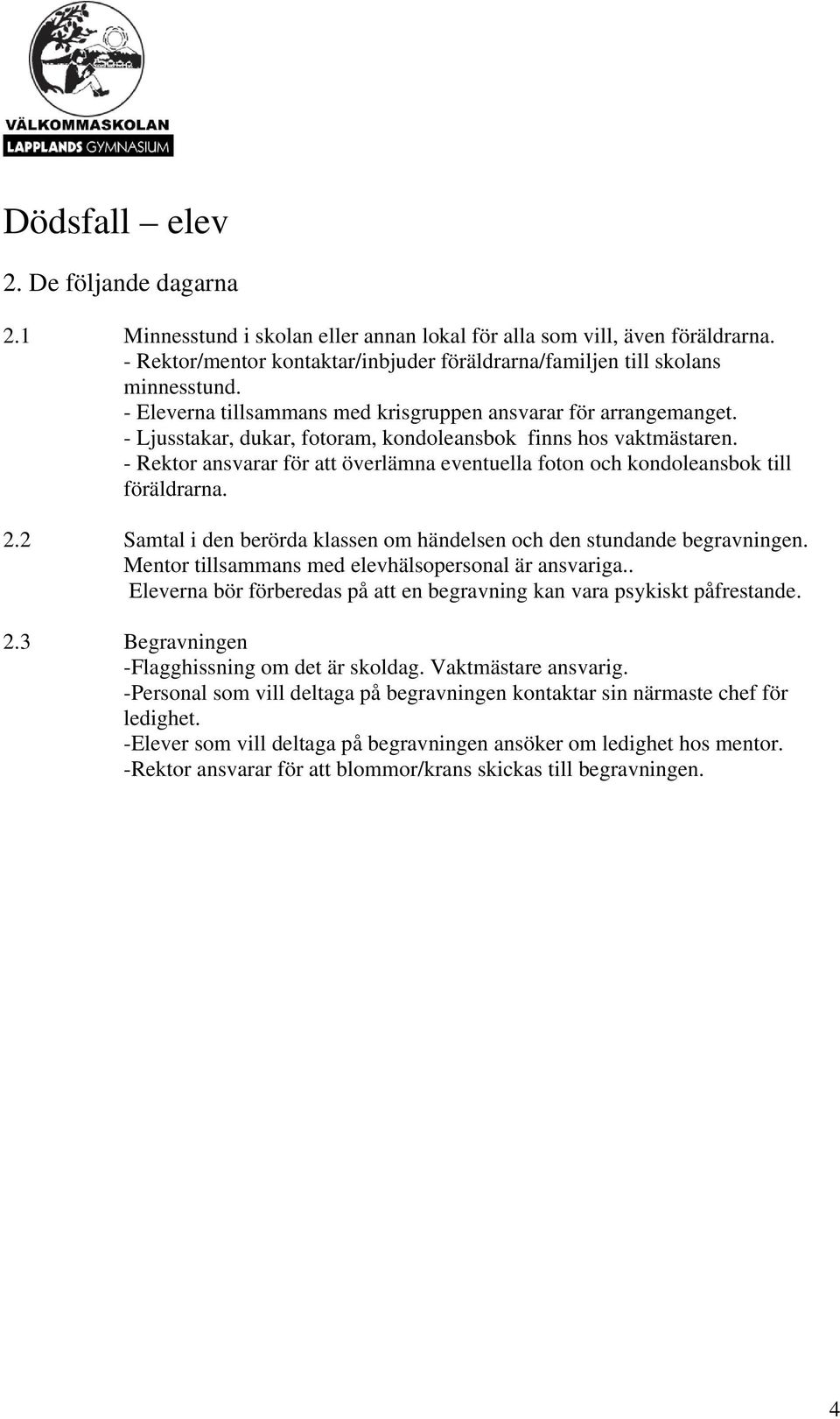 - Rektor ansvarar för att överlämna eventuella foton och kondoleansbok till föräldrarna. 2.2 Samtal i den berörda klassen om händelsen och den stundande begravningen.