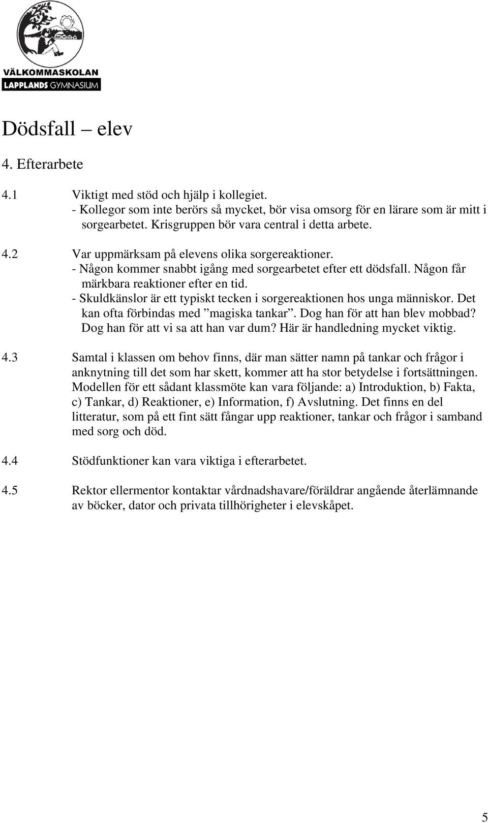 Någon får märkbara reaktioner efter en tid. - Skuldkänslor är ett typiskt tecken i sorgereaktionen hos unga människor. Det kan ofta förbindas med magiska tankar. Dog han för att han blev mobbad?