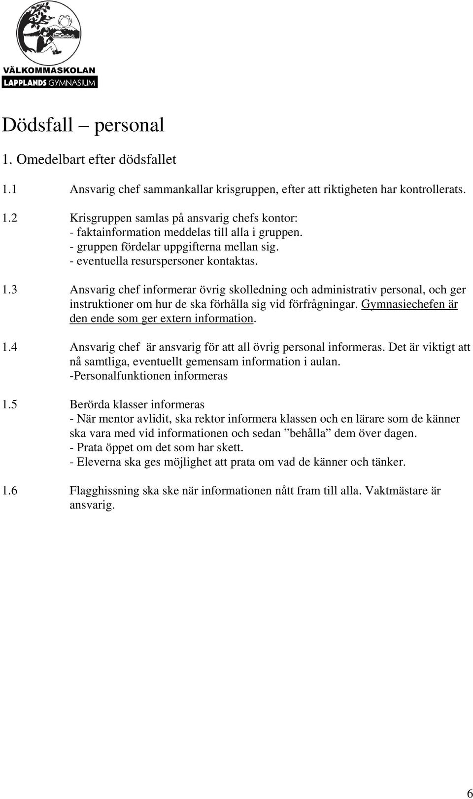 3 Ansvarig chef informerar övrig skolledning och administrativ personal, och ger instruktioner om hur de ska förhålla sig vid förfrågningar. Gymnasiechefen är den ende som ger extern information. 1.