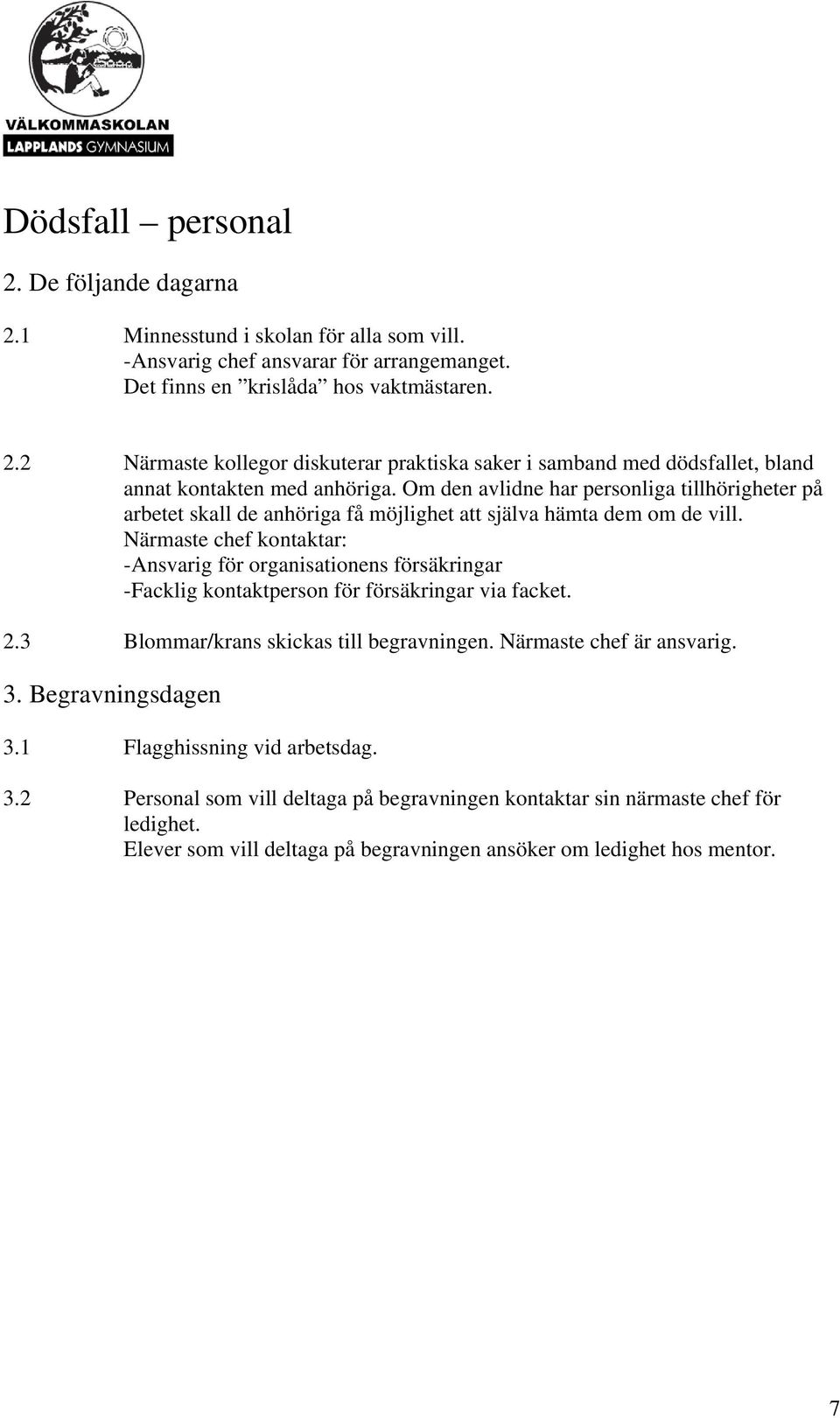 Närmaste chef kontaktar: -Ansvarig för organisationens försäkringar -Facklig kontaktperson för försäkringar via facket. 2.3 Blommar/krans skickas till begravningen. Närmaste chef är ansvarig. 3.