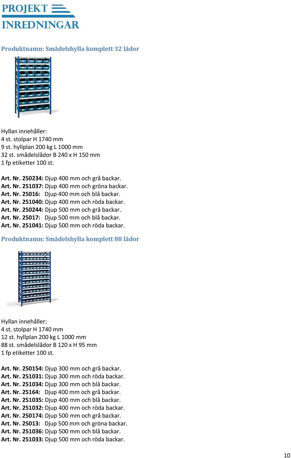 Art. Nr. 25017: Djup 500 mm och blå backar. Art. Nr. 251041: Djup 500 mm och röda backar. Produktnamn: Smådelshylla komplett 88 lådor Hyllan innehåller: 4 st. stolpar H 1740 mm 12 st.