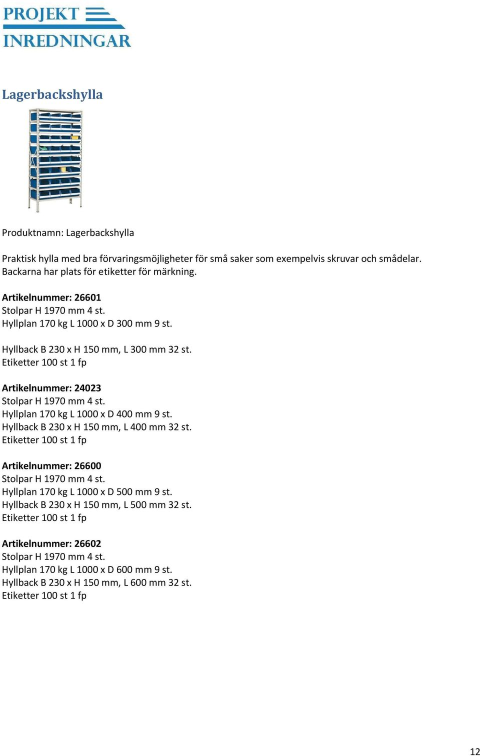 Hyllplan 170 kg L 1000 x D 400 mm 9 st. Hyllback B 230 x H 150 mm, L 400 mm 32 st. Etiketter 100 st 1 fp Artikelnummer: 26600 Stolpar H 1970 mm 4 st. Hyllplan 170 kg L 1000 x D 500 mm 9 st.