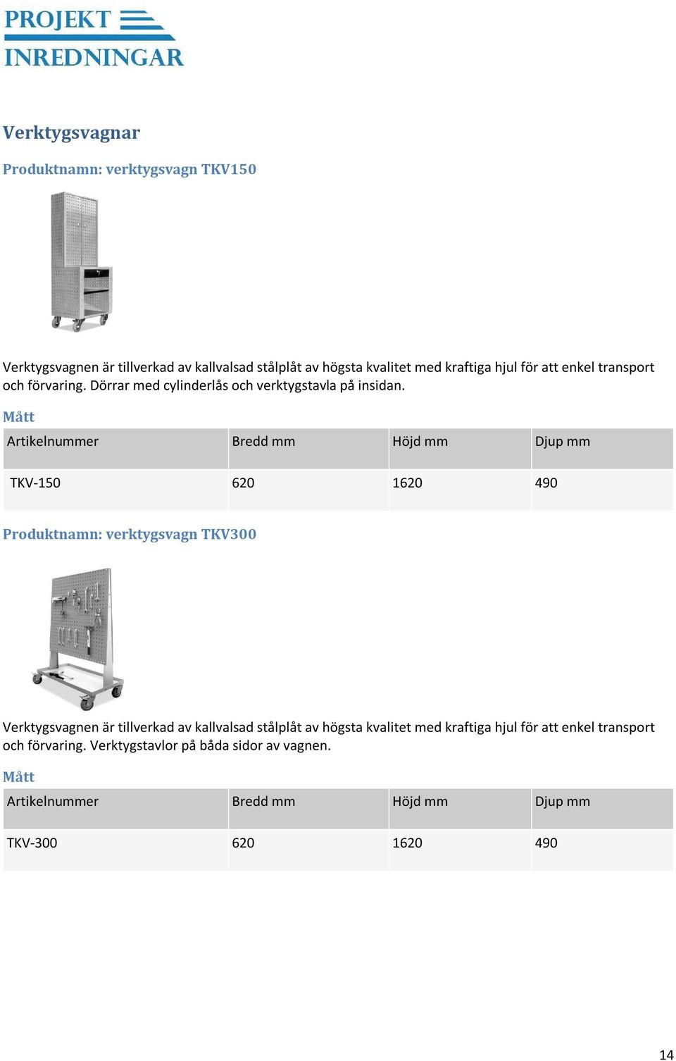 Mått Artikelnummer Bredd mm Höjd mm Djup mm TKV-150 620 1620 490 Produktnamn: verktygsvagn TKV300 Verktygsvagnen är tillverkad av kallvalsad