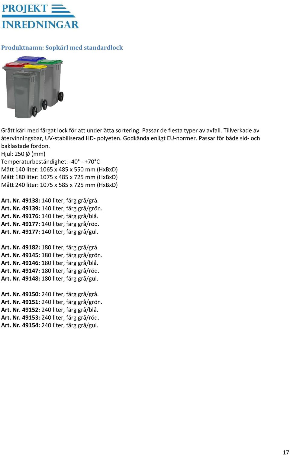 Hjul: 250 Ø (mm) Temperaturbeständighet: -40 - +70 C Mått 140 liter: 1065 x 485 x 550 mm (HxBxD) Mått 180 liter: 1075 x 485 x 725 mm (HxBxD) Mått 240 liter: 1075 x 585 x 725 mm (HxBxD) Art. Nr.