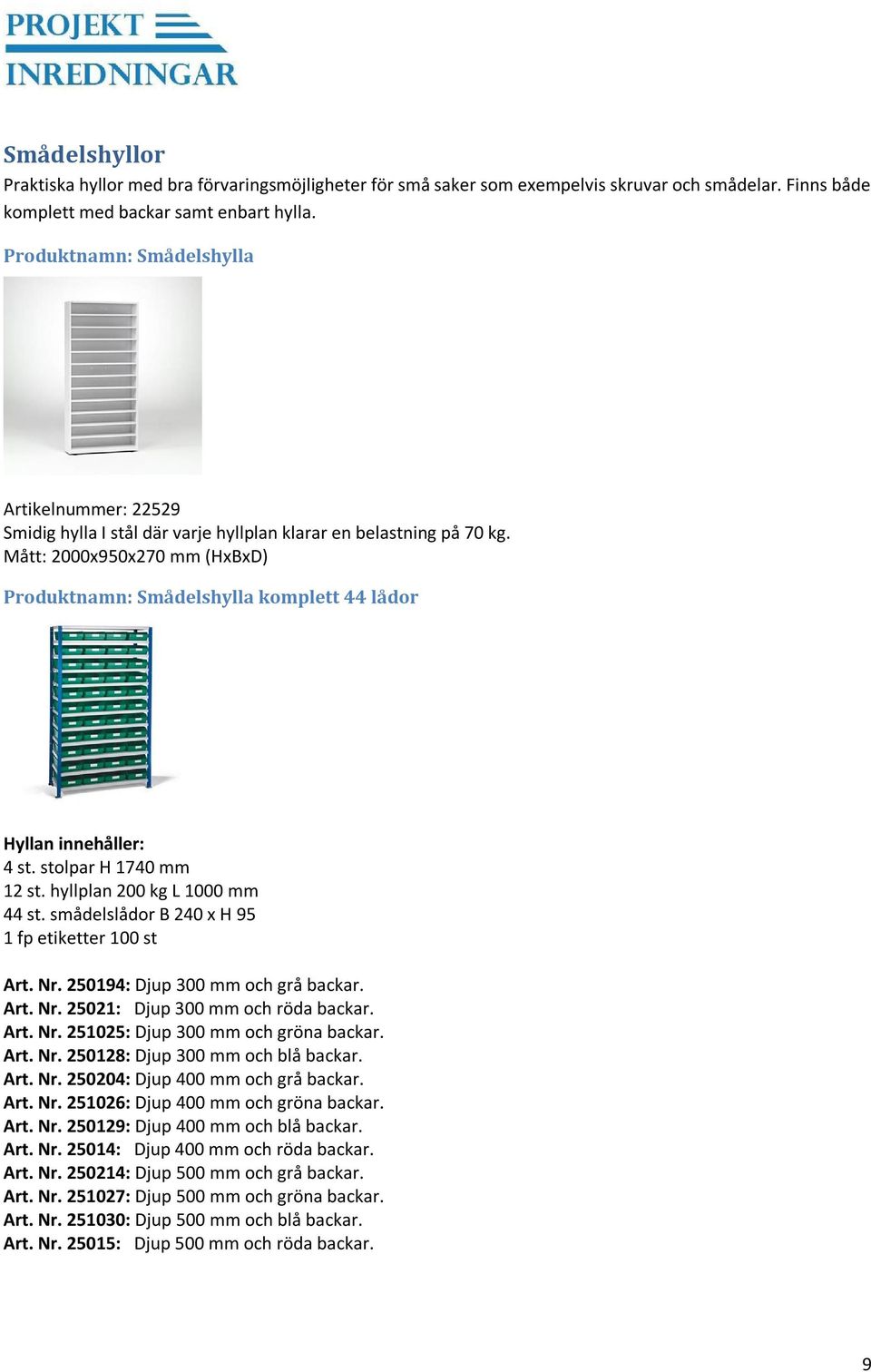 Mått: 2000x950x270 mm (HxBxD) Produktnamn: Smådelshylla komplett 44 lådor Hyllan innehåller: 4 st. stolpar H 1740 mm 12 st. hyllplan 200 kg L 1000 mm 44 st.