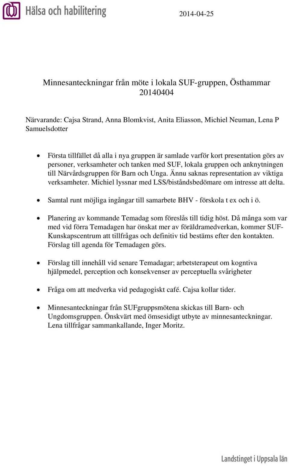 Ännu saknas representation av viktiga verksamheter. Michiel lyssnar med LSS/biståndsbedömare om intresse att delta. Samtal runt möjliga ingångar till samarbete BHV - förskola t ex och i ö.