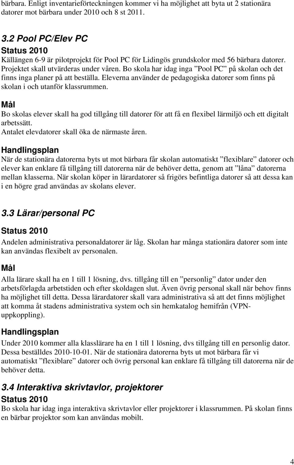 Bo skola har idag inga Pool PC på skolan och det finns inga planer på att beställa. Eleverna använder de pedagogiska datorer som finns på skolan i och utanför klassrummen.