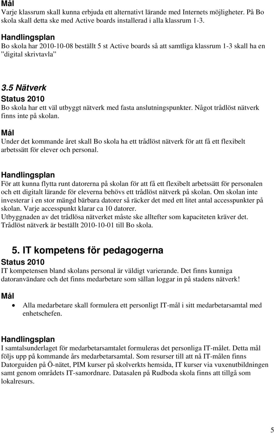 Något trådlöst nätverk finns inte på skolan. Under det kommande året skall Bo skola ha ett trådlöst nätverk för att få ett flexibelt arbetssätt för elever och personal.