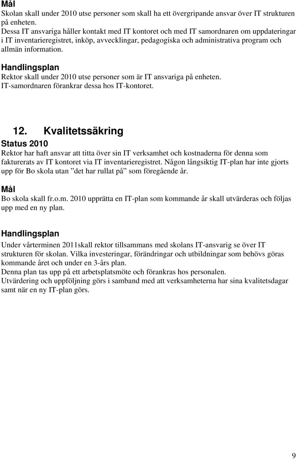 Rektor skall under 2010 utse personer som är IT ansvariga på enheten. IT-samordnaren förankrar dessa hos IT-kontoret. 12.