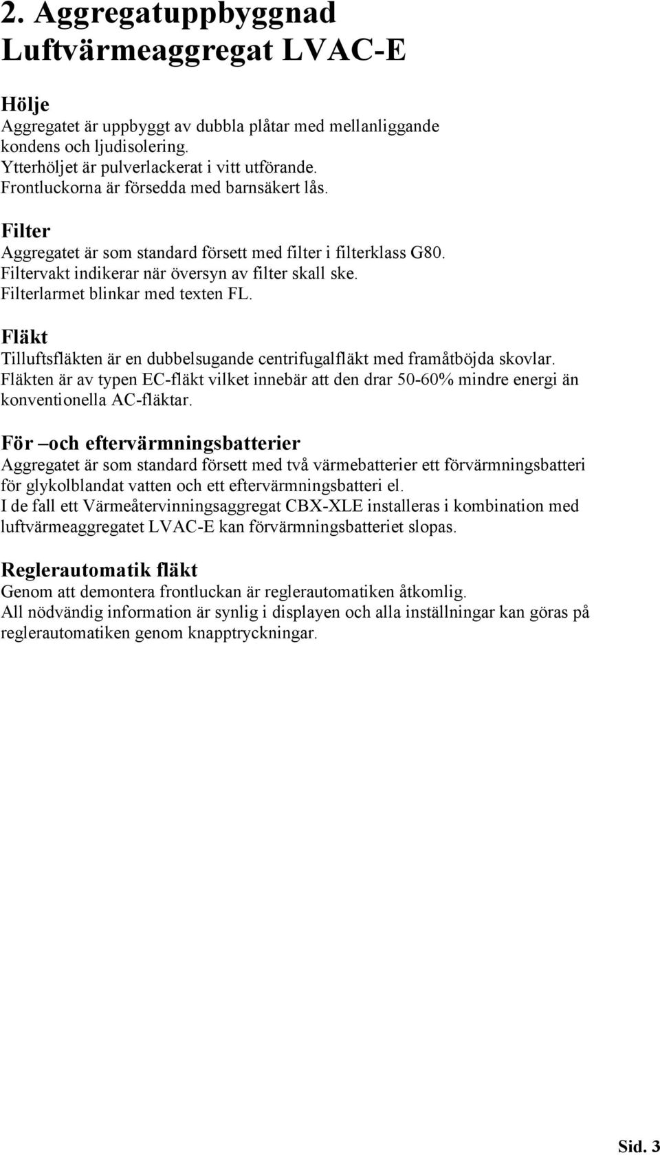 Filterlarmet blinkar med texten FL. Fläkt Tilluftsfläkten är en dubbelsugande centrifugalfläkt med framåtböjda skovlar.