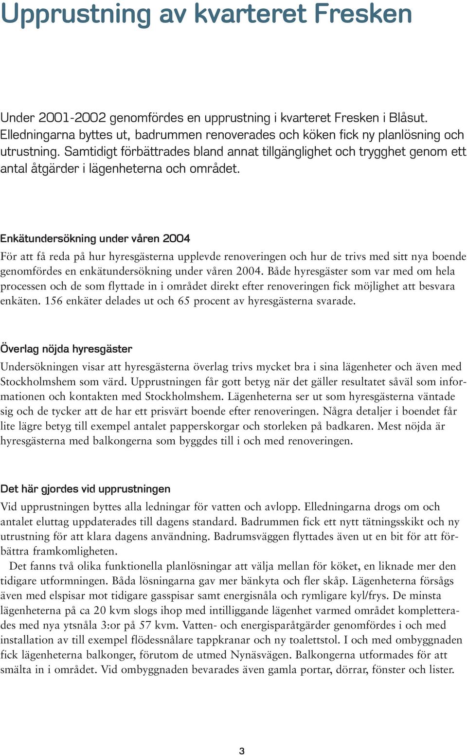 Enkätundersökning under våren 2004 För att få reda på hur hyresgästerna upplevde renoveringen och hur de trivs med sitt nya boende genomfördes en enkätundersökning under våren 2004.