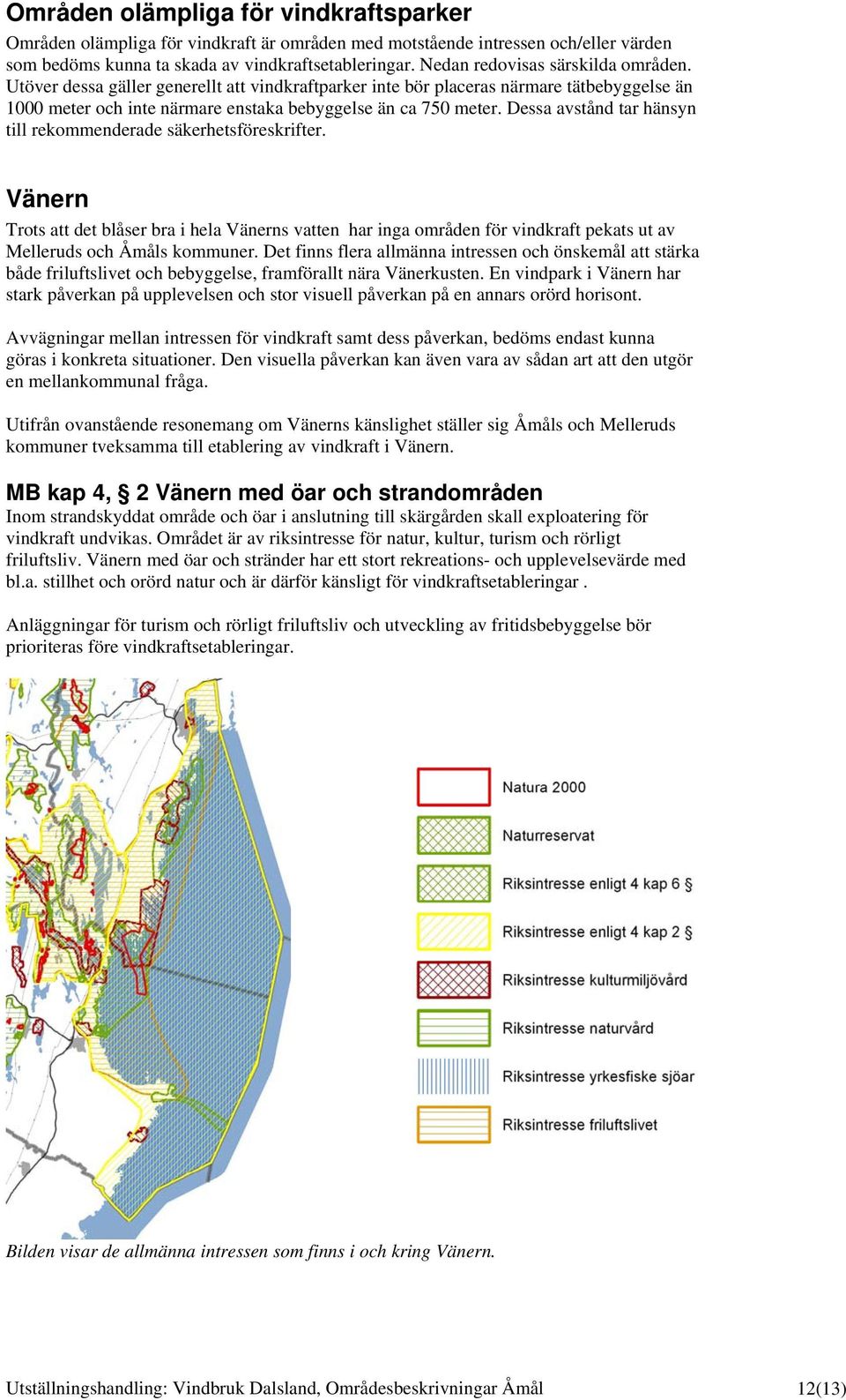 Dessa avstånd tar hänsyn till rekommenderade säkerhetsföreskrifter. Vänern Trots att det blåser bra i hela Vänerns vatten har inga områden för vindkraft pekats ut av Melleruds och Åmåls kommuner.