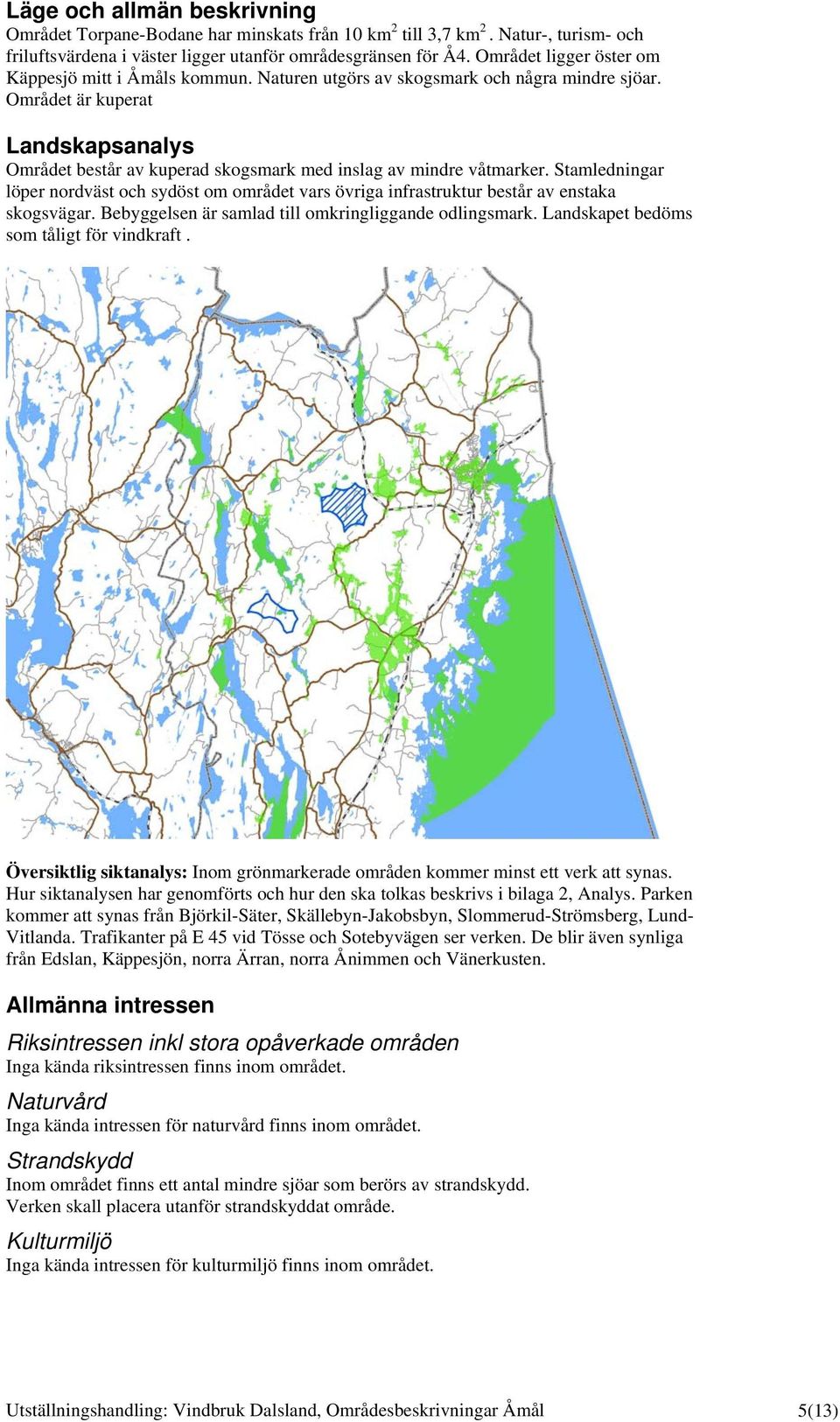 Området är kuperat Landskapsanalys Området består av kuperad skogsmark med inslag av mindre våtmarker.