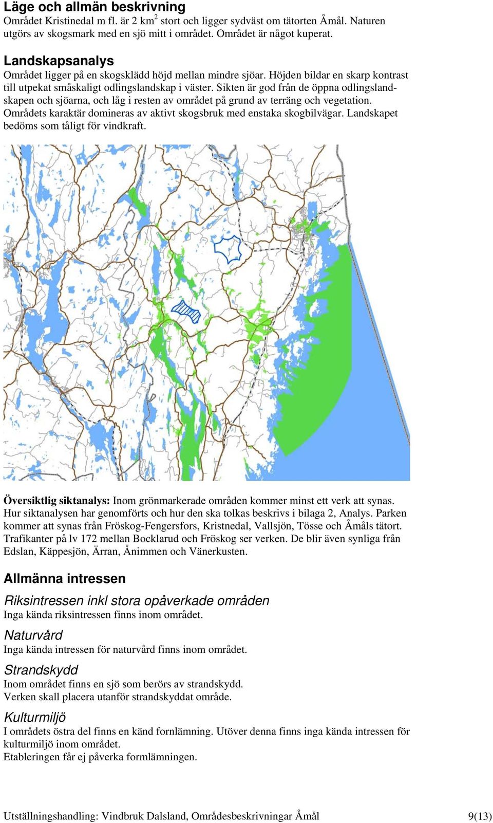 Sikten är god från de öppna odlingslandskapen och sjöarna, och låg i resten av området på grund av terräng och vegetation. Områdets karaktär domineras av aktivt skogsbruk med enstaka skogbilvägar.