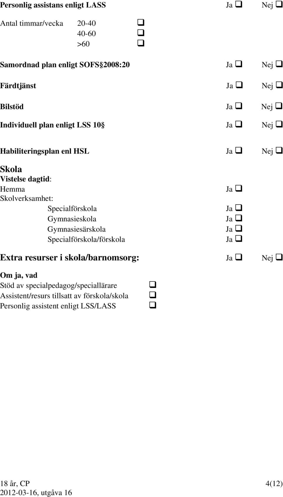 Specialförskola Gymnasieskola Gymnasiesärskola Specialförskola/förskola Extra resurser i skola/barnomsorg: Nej Om ja, vad