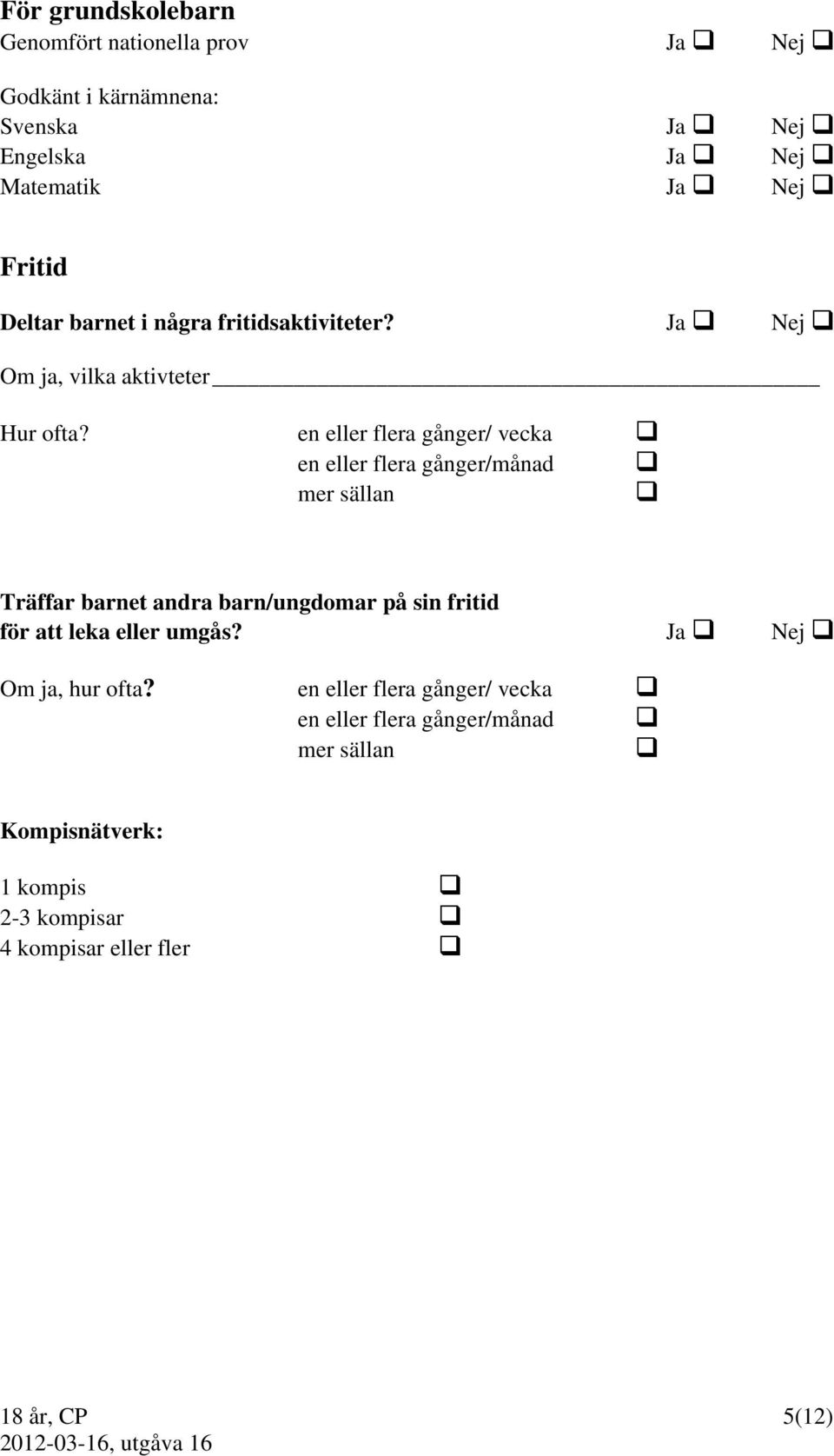 en eller flera gånger/ vecka en eller flera gånger/månad mer sällan Träffar barnet andra barn/ungdomar på sin fritid för att