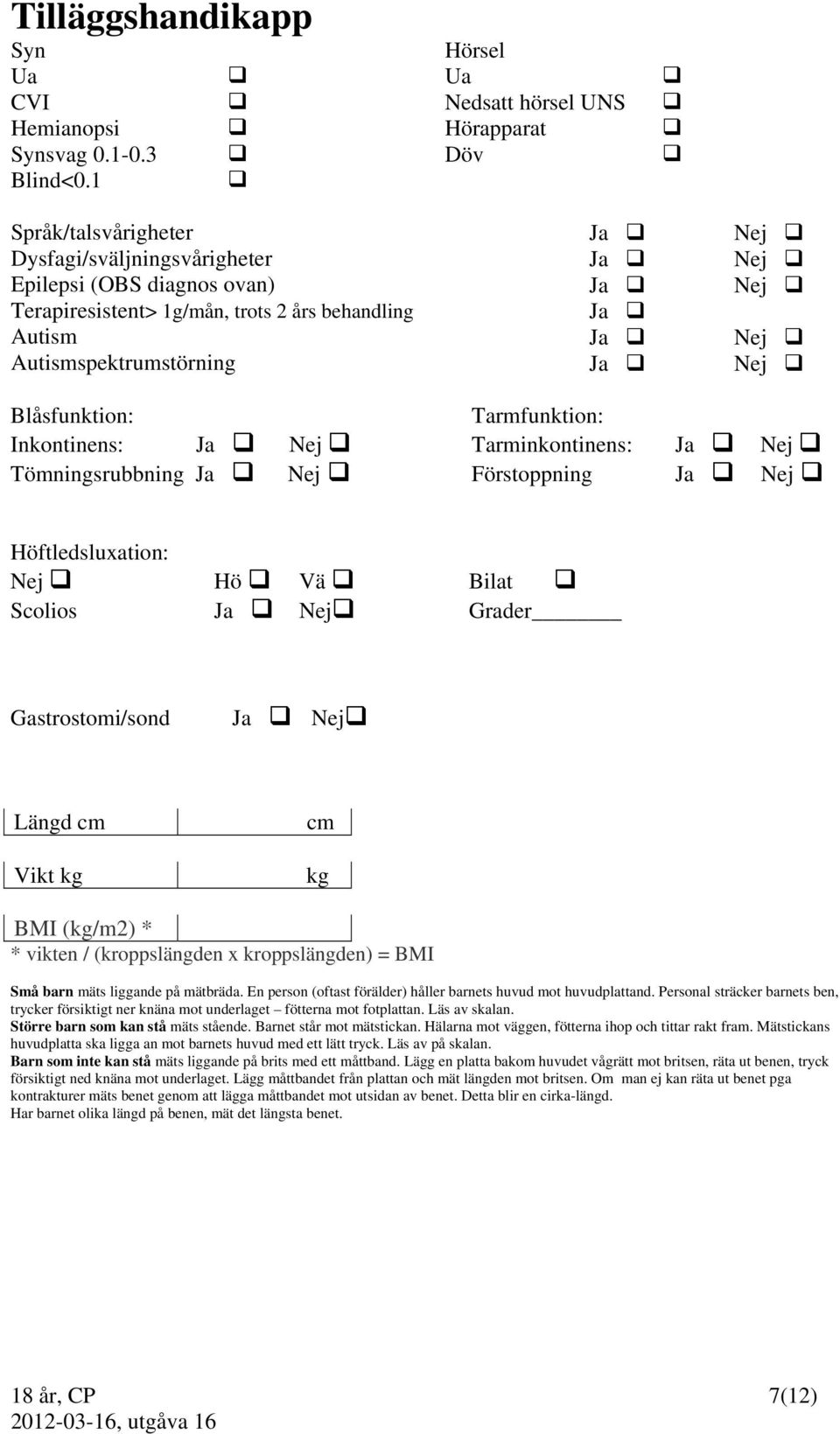 Tömningsrubbning Nej Tarmfunktion: Tarminkontinens: Förstoppning Nej Nej Nej Nej Nej Nej Nej Höftledsluxation: Nej Hö Vä Bilat Scolios Nej Grader Gastrostomi/sond Nej Längd cm Vikt kg cm kg BMI