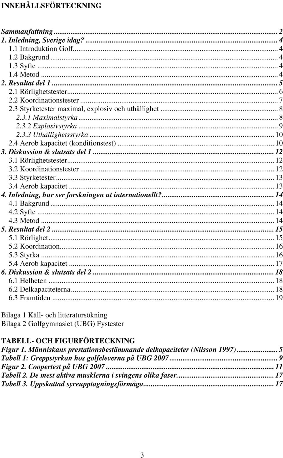 4 Aerob kapacitet (konditionstest)... 10 3. Diskussion & slutsats del 1... 12 3.1 Rörlighetstester... 12 3.2 Koordinationstester... 12 3.3 Styrketester... 13 3.4 Aerob kapacitet... 13 4.