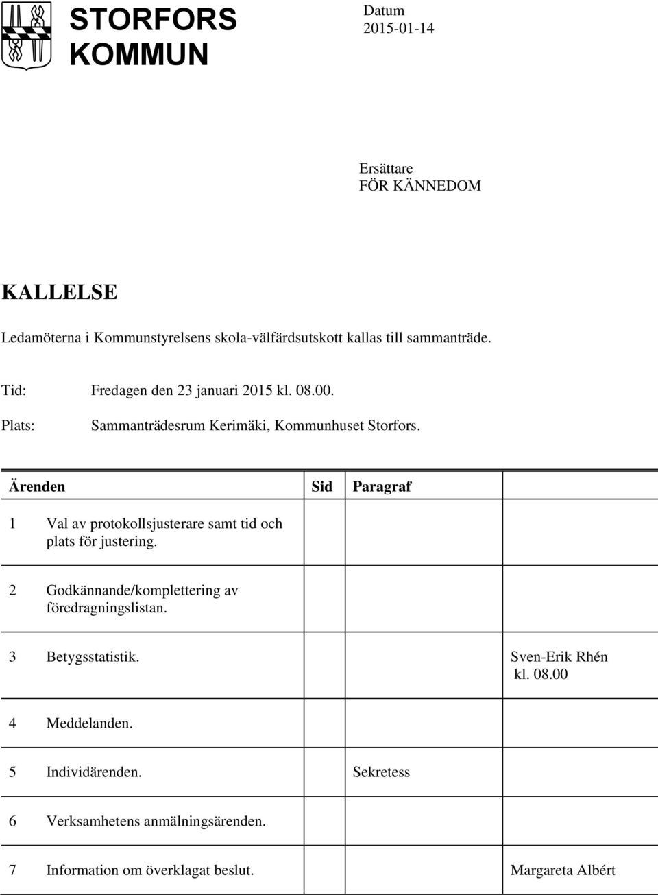 Ärenden Sid Paragraf 1 Val av protokollsjusterare samt tid och plats för justering. 2 Godkännande/komplettering av föredragningslistan.