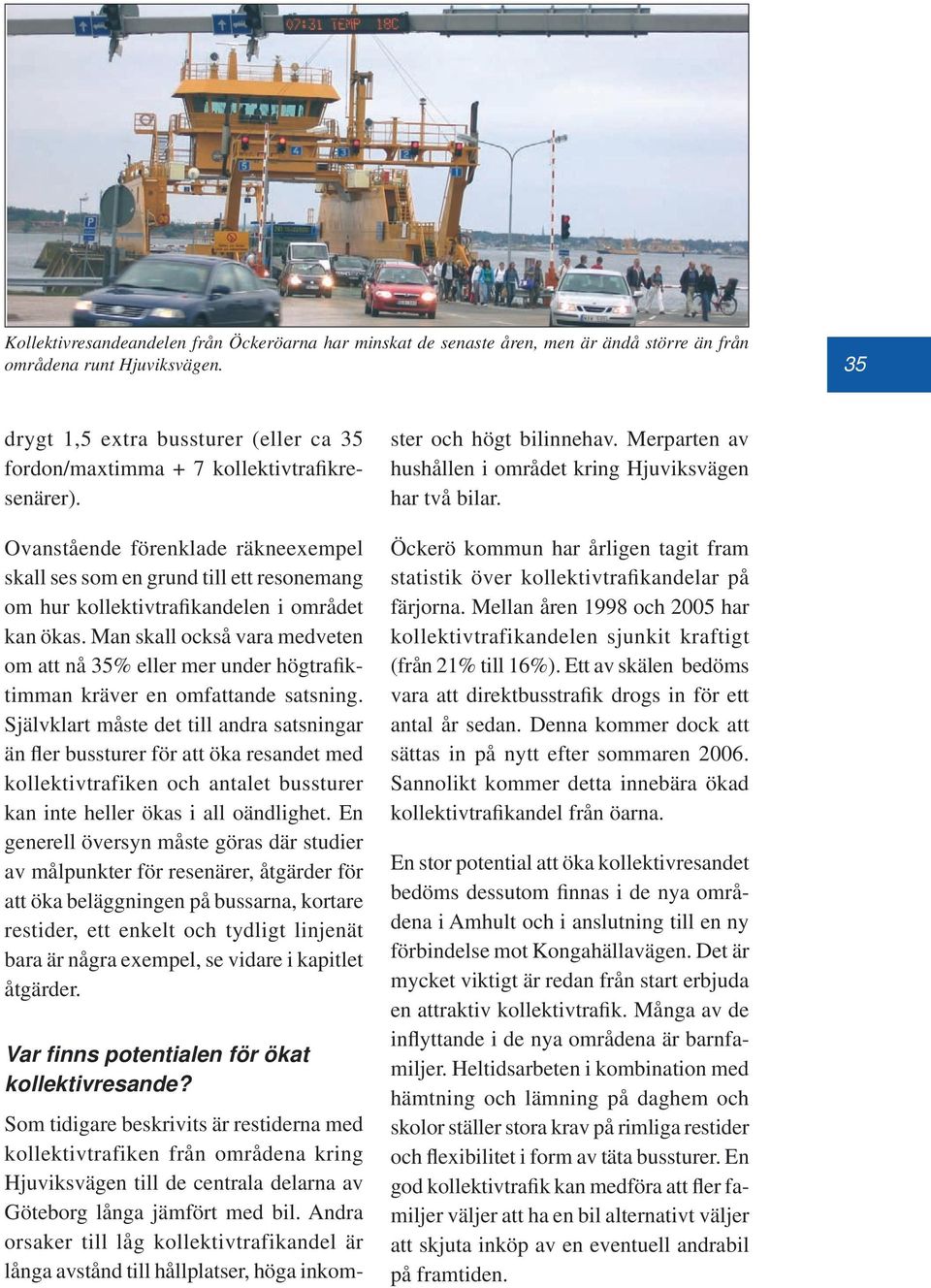 Ovanstående förenklade räkneexempel skall ses som en grund till ett resonemang om hur kollektivtrafikandelen i området kan ökas.