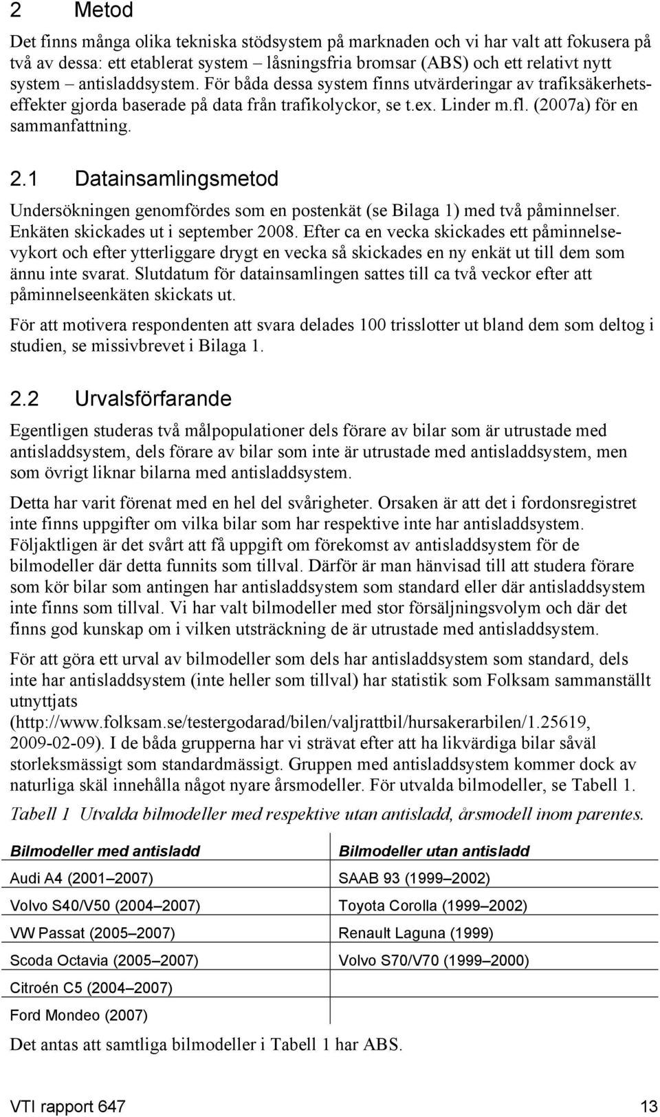 1 Datainsamlingsmetod Undersökningen genomfördes som en postenkät (se Bilaga 1) med två påminnelser. Enkäten skickades ut i september 2008.