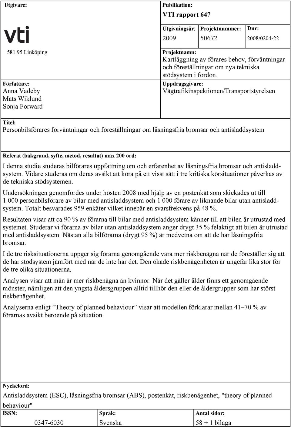 Författare: Uppdragsgivare: Anna Vadeby Vägtrafikinspektionen/Transportstyrelsen Mats Wiklund Sonja Forward Titel: Personbilsförares förväntningar och föreställningar om låsningsfria bromsar och