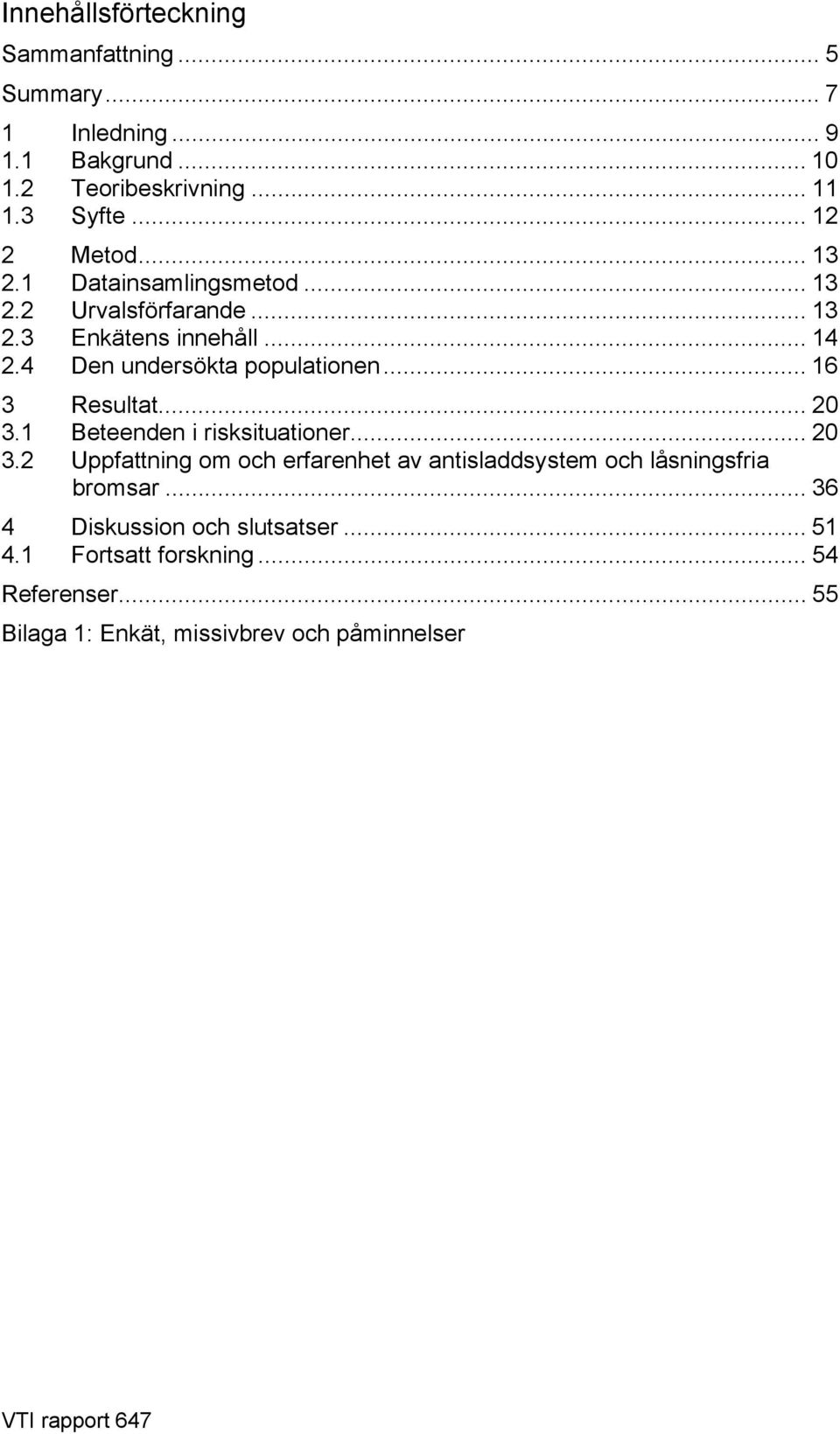 .. 16 3 Resultat... 20 3.1 Beteenden i risksituationer... 20 3.2 Uppfattning om och erfarenhet av antisladdsystem och låsningsfria bromsar.