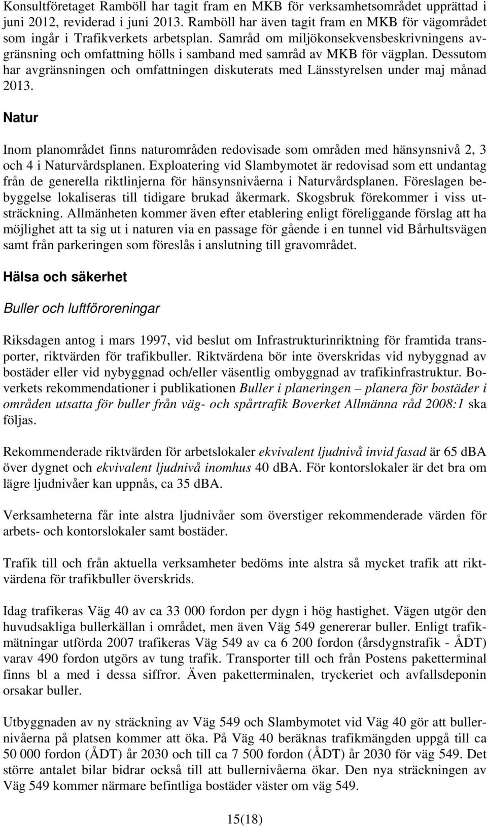 Samråd om miljökonsekvensbeskrivningens avgränsning och omfattning hölls i samband med samråd av MKB för vägplan.