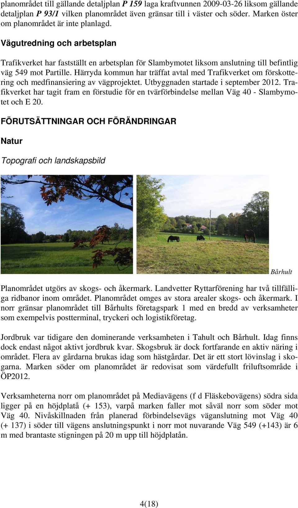 Härryda kommun har träffat avtal med Trafikverket om förskottering och medfinansiering av vägprojektet. Utbyggnaden startade i september 2012.