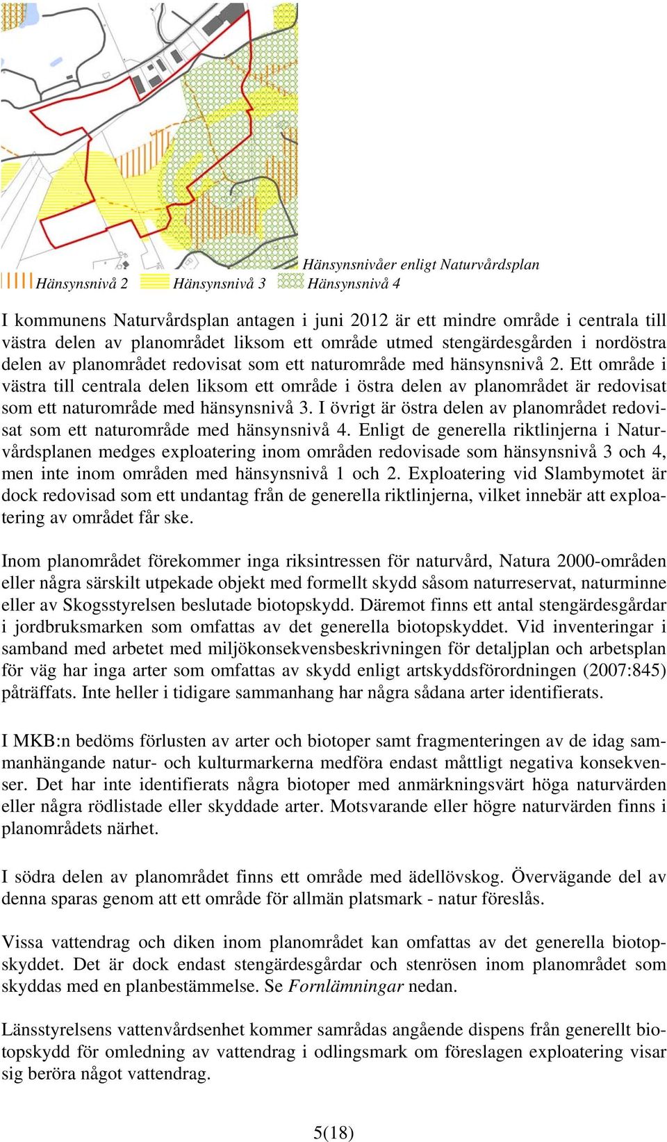 Ett område i västra till centrala delen liksom ett område i östra delen av planområdet är redovisat som ett naturområde med hänsynsnivå 3.