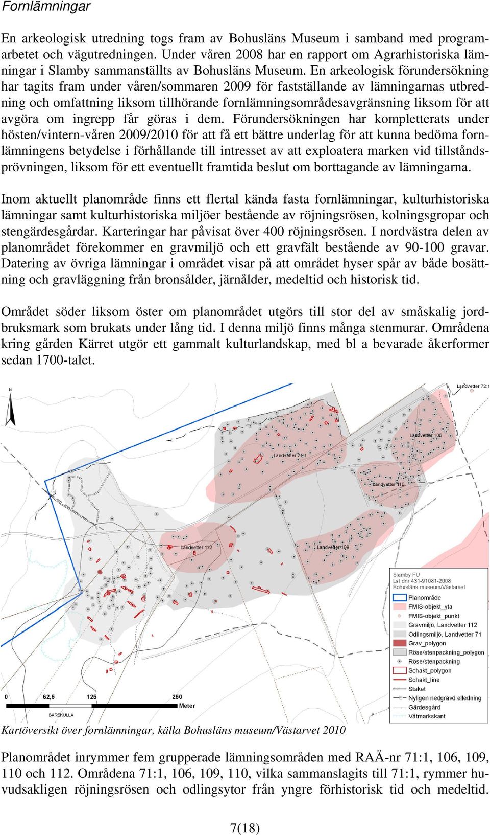 En arkeologisk förundersökning har tagits fram under våren/sommaren 2009 för fastställande av lämningarnas utbredning och omfattning liksom tillhörande fornlämningsområdesavgränsning liksom för att