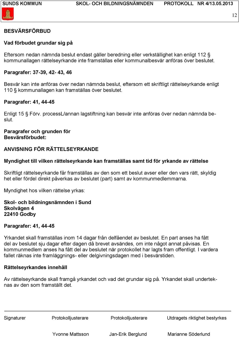 Paragrafer: 37-39, 42-43, 46 Besvär kan inte anföras över nedan nämnda beslut, eftersom ett skriftligt rättelseyrkande enligt 110 kommunallagen kan framställas över beslutet.