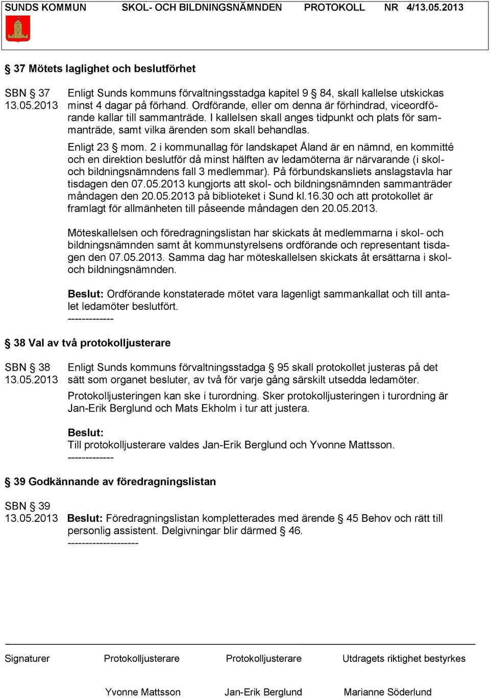 2 i kommunallag för landskapet Åland är en nämnd, en kommitté och en direktion beslutför då minst hälften av ledamöterna är närvarande (i skoloch bildningsnämndens fall 3 medlemmar).