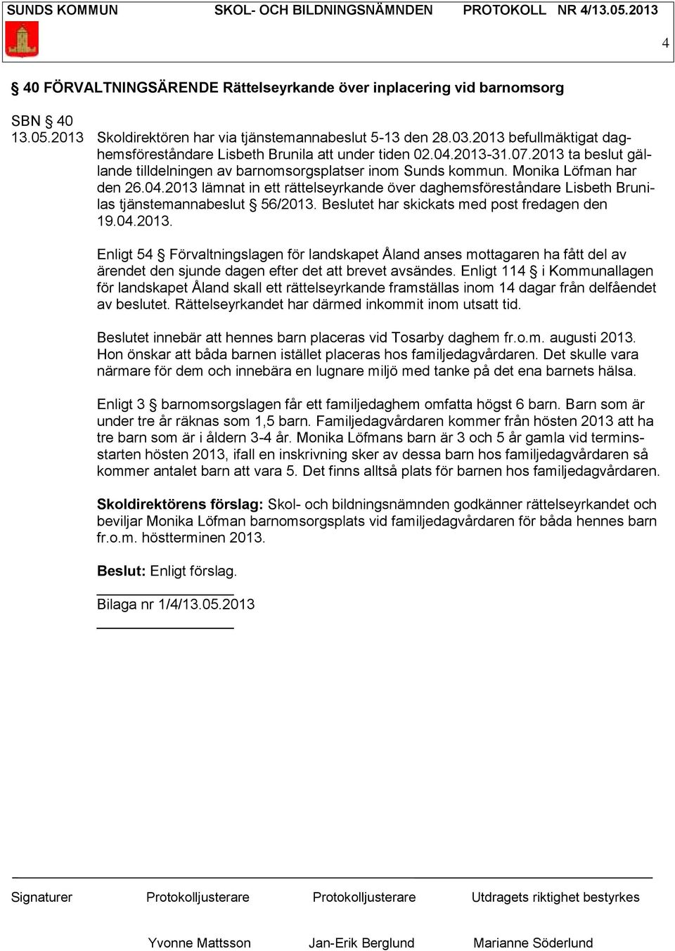 Beslutet har skickats med post fredagen den 19.04.2013. Enligt 54 Förvaltningslagen för landskapet Åland anses mottagaren ha fått del av ärendet den sjunde dagen efter det att brevet avsändes.