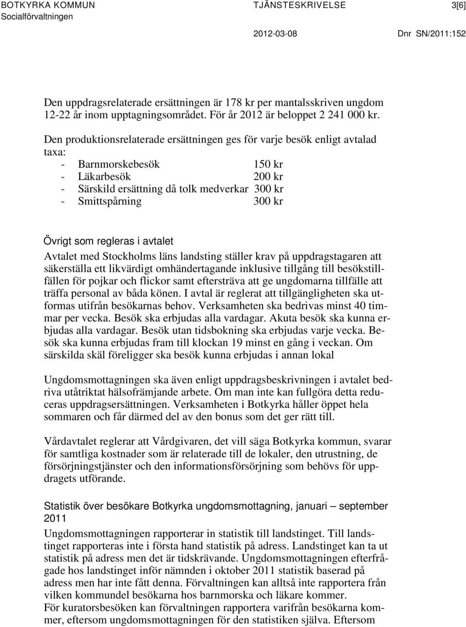 Den produktionsrelaterade ersättningen ges för varje besök enligt avtalad taxa: - Barnmorskebesök 150 kr - Läkarbesök 200 kr - Särskild ersättning då tolk medverkar 300 kr - Smittspårning 300 kr