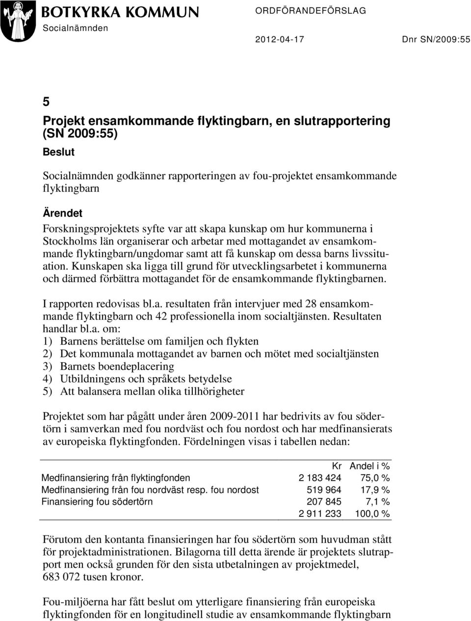 samt att få kunskap om dessa barns livssituation. Kunskapen ska ligga till grund för utvecklingsarbetet i kommunerna och därmed förbättra mottagandet för de ensamkommande flyktingbarnen.