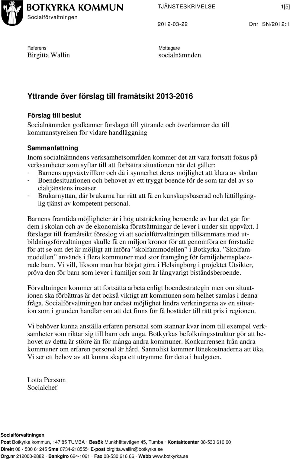 verksamheter som syftar till att förbättra situationen när det gäller: - Barnens uppväxtvillkor och då i synnerhet deras möjlighet att klara av skolan - Boendesituationen och behovet av ett tryggt