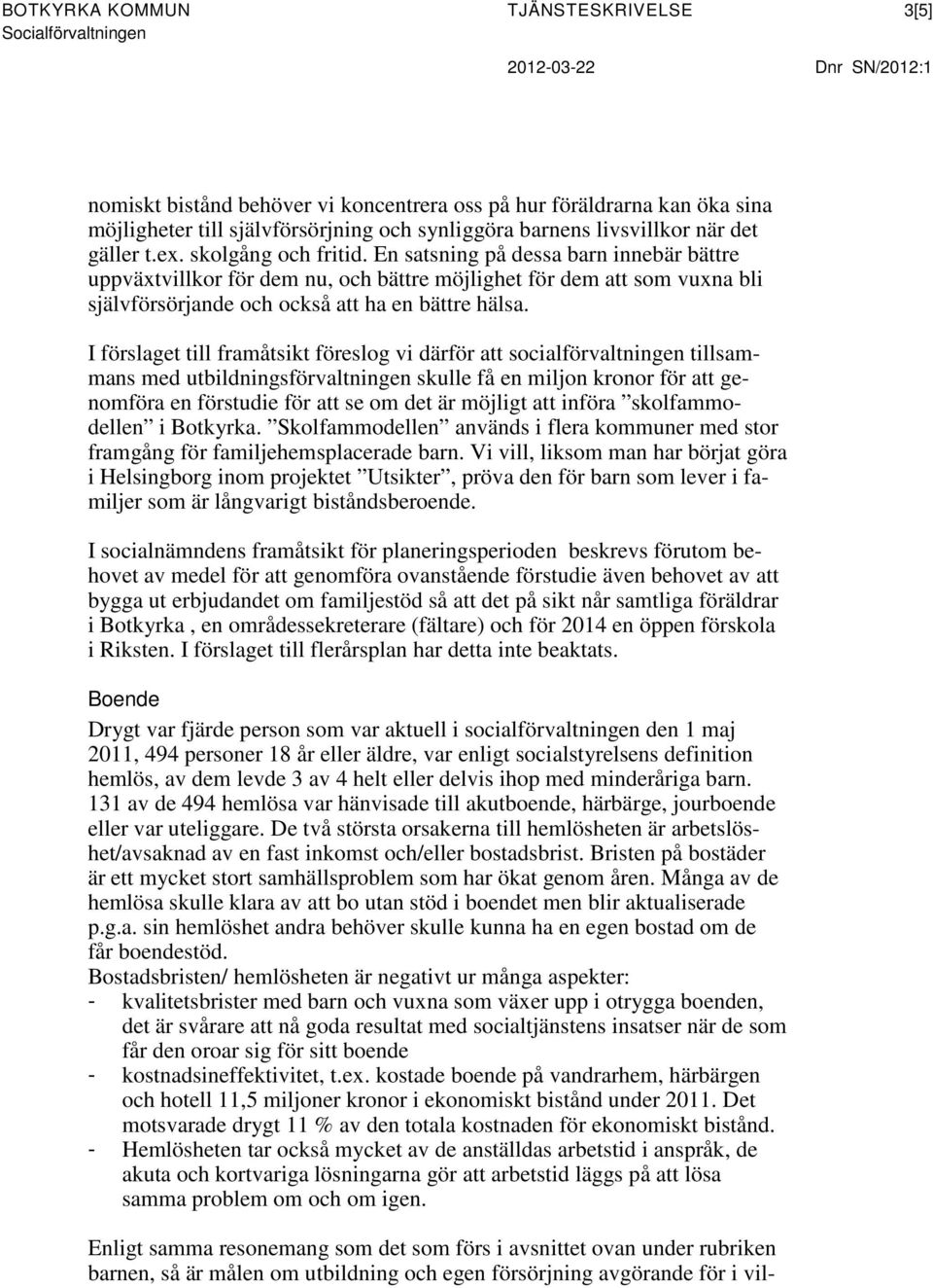 En satsning på dessa barn innebär bättre uppväxtvillkor för dem nu, och bättre möjlighet för dem att som vuxna bli självförsörjande och också att ha en bättre hälsa.
