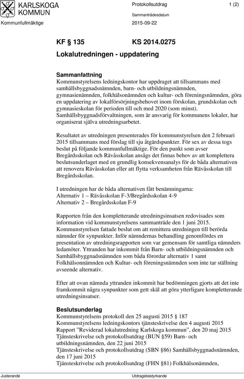 folkhälsonämnden och kultur- och föreningsnämnden, göra en uppdatering av lokalförsörjningsbehovet inom förskolan, grundskolan och gymnasieskolan för perioden till och med 2020 (som minst).