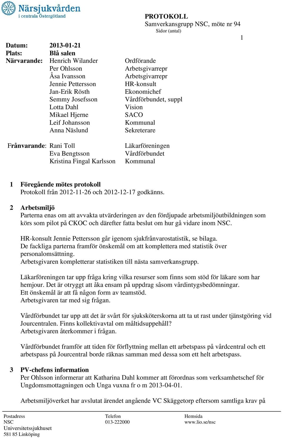 Bengtsson Kristina Fingal Karlsson Läkarföreningen Vårdförbundet Kommunal 1 Föregående mötes protokoll Protokoll från 2012-11-26 och 2012-12-17 godkänns.