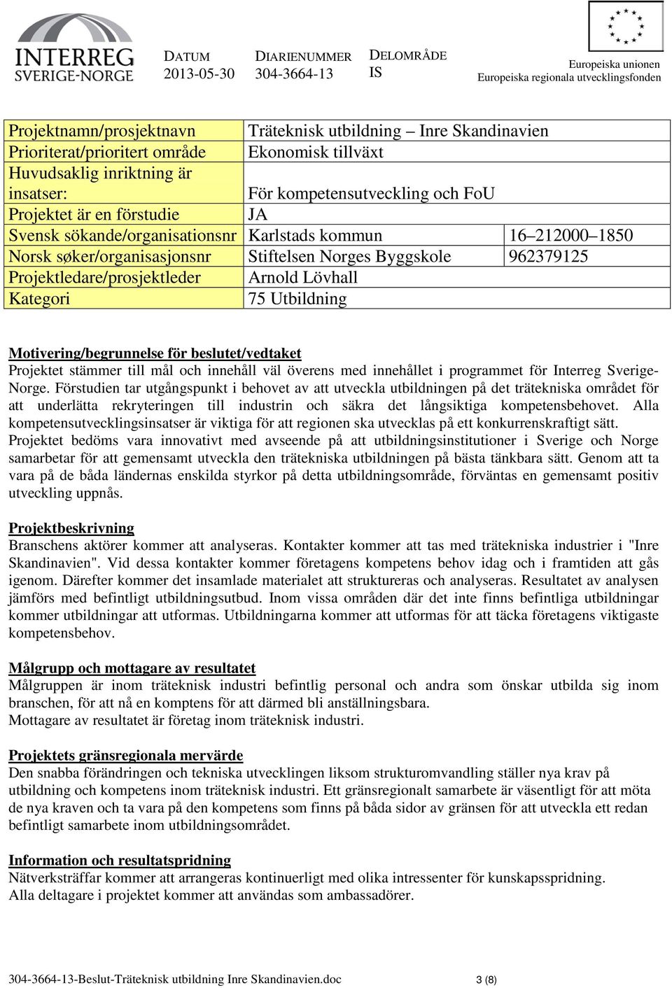 212000 1850 Norsk søker/organisasjonsnr Stiftelsen Norges Byggskole 962379125 Projektledare/prosjektleder Arnold Lövhall Kategori 75 Utbildning Motivering/begrunnelse för beslutet/vedtaket Projektet