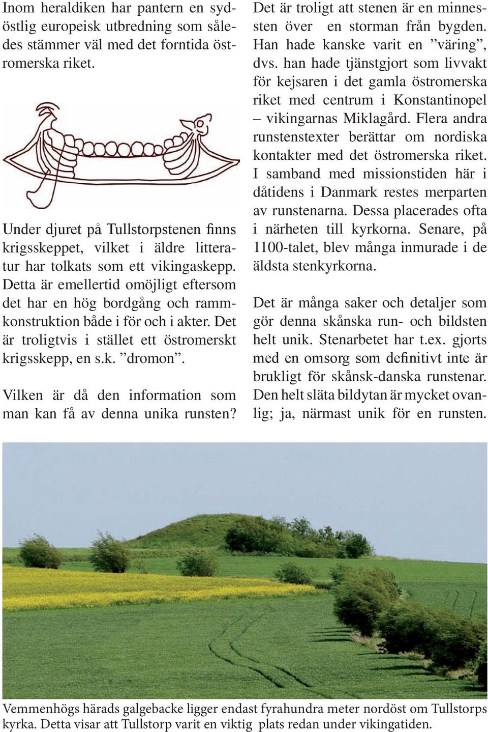 Detta är emellertid omöjligt eftersom det har en hög bordgång och rammkonstruktion både i för och i akter. Det är troligtvis i stället ett östromerskt krigsskepp, en s.k. dromon.