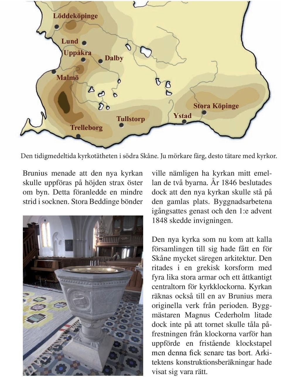 Byggnadsarbetena igångsattes genast och den 1:e advent 1848 skedde invigningen. Den nya kyrka som nu kom att kalla församlingen till sig hade fått en för Skåne mycket säregen arkitektur.