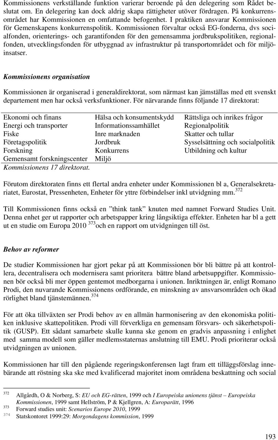 Kommissionen förvaltar också EG-fonderna, dvs socialfonden, orienterings- och garantifonden för den gemensamma jordbrukspolitiken, regionalfonden, utvecklingsfonden för utbyggnad av infrastruktur på