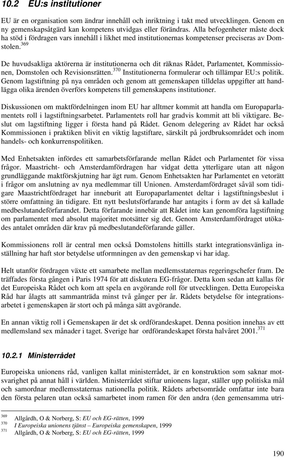 369 De huvudsakliga aktörerna är institutionerna och dit räknas Rådet, Parlamentet, Kommissionen, Domstolen och Revisionsrätten. 370 Institutionerna formulerar och tillämpar EU:s politik.